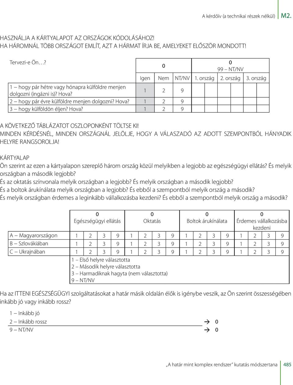 ország 2. ország 3. ország A KÖVETKEZŐ TÁBLÁZATOT OSZLOPONKÉNT TÖLTSE KI! MINDEN KÉRDÉSNÉL, MINDEN ORSZÁGNÁL JELÖLJE, HOGY A VÁLASZADÓ AZ ADOTT SZEMPONTBÓL HÁNYADIK HELYRE RANGSOROLJA!