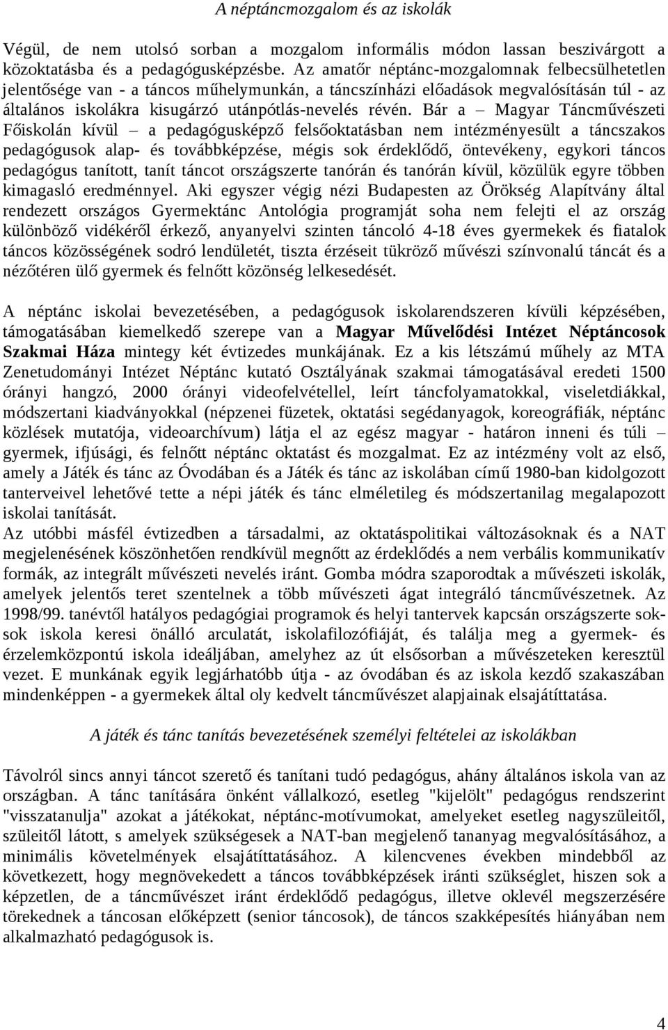 Bár a Magyar Táncművészeti Főiskolán kívül a pedagógusképző felsőoktatásban nem intézményesült a táncszakos pedagógusok alap- és továbbképzése, mégis sok érdeklődő, öntevékeny, egykori táncos