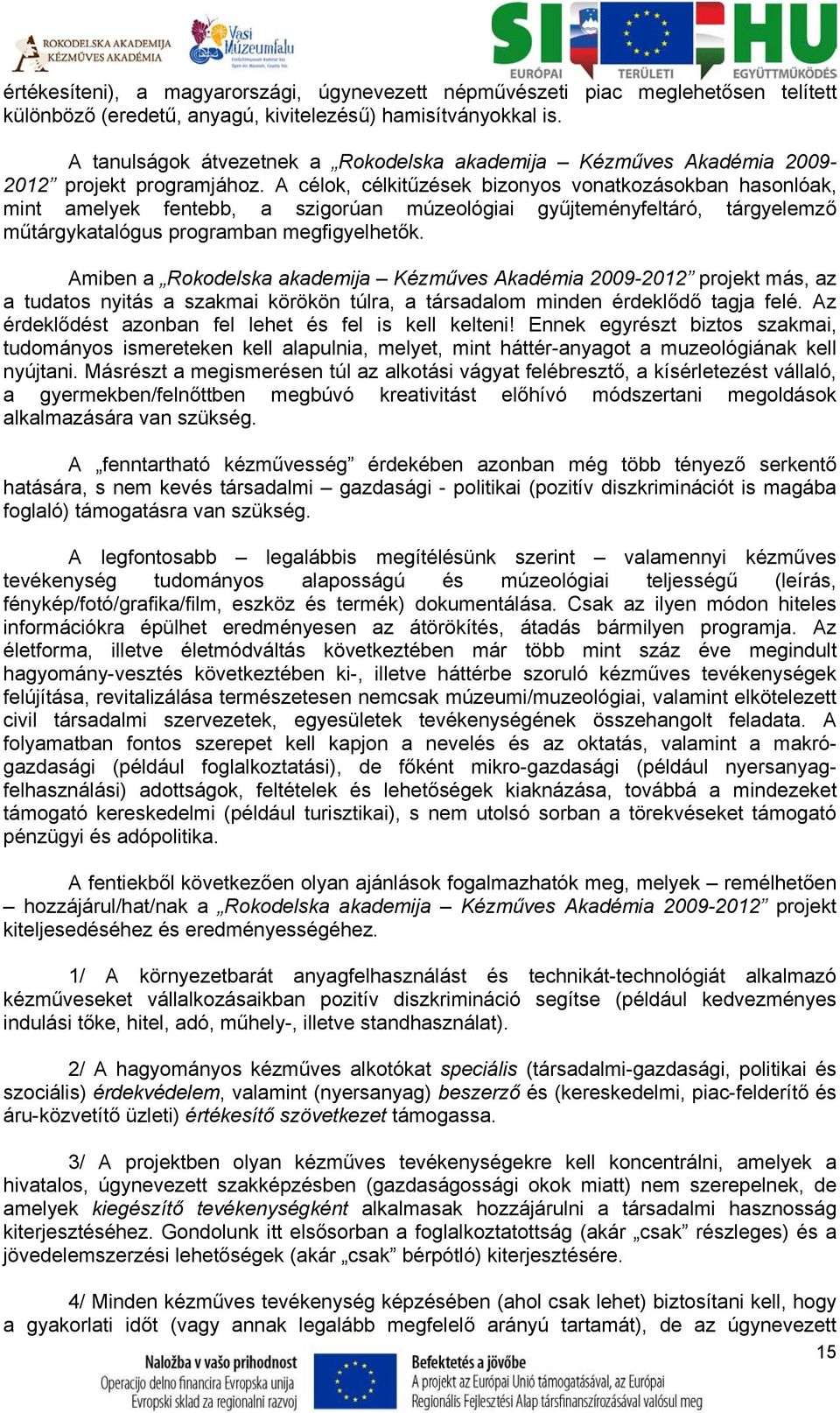 A célok, célkitűzések bizonyos vonatkozásokban hasonlóak, mint amelyek fentebb, a szigorúan múzeológiai gyűjteményfeltáró, tárgyelemző műtárgykatalógus programban megfigyelhetők.