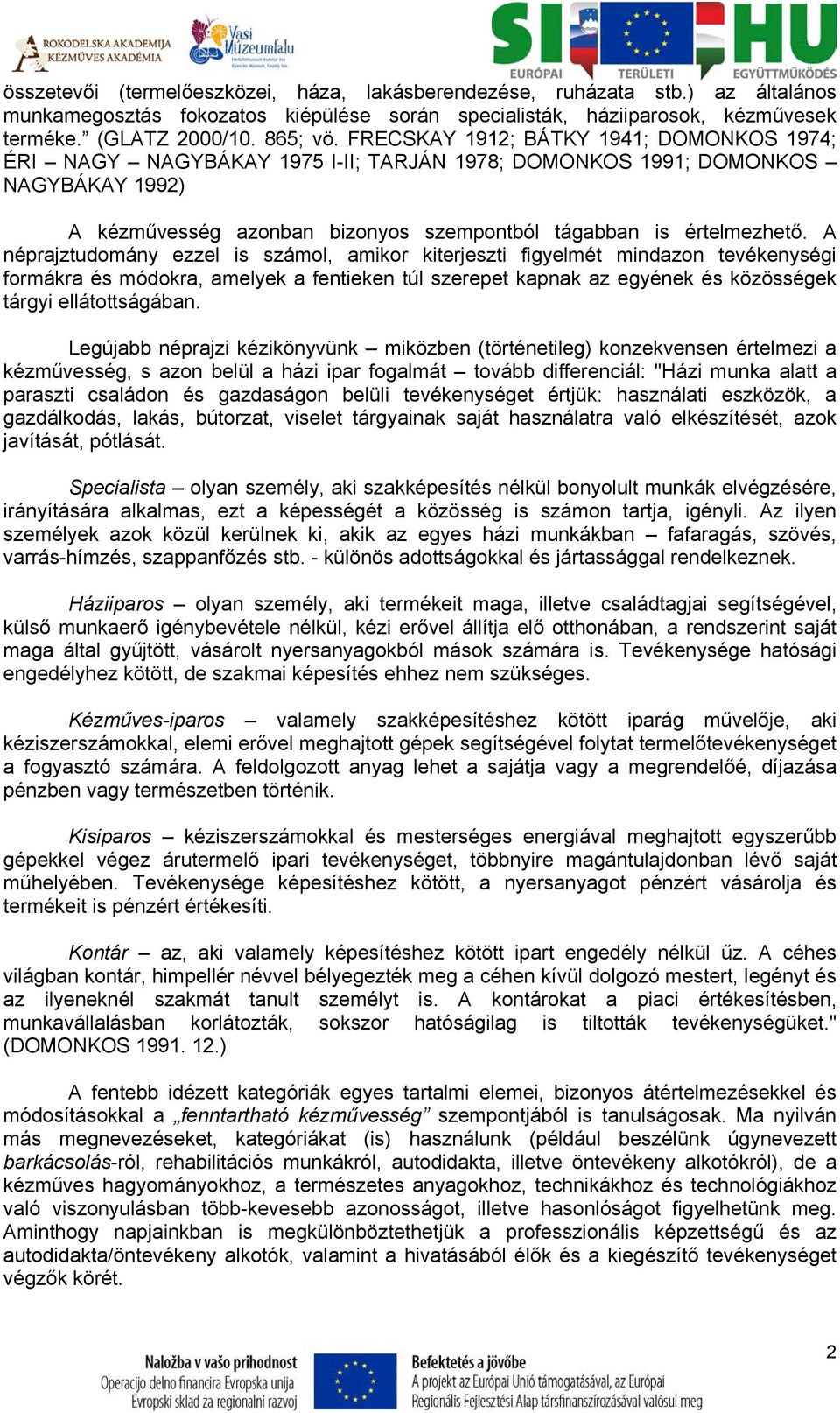 A néprajztudomány ezzel is számol, amikor kiterjeszti figyelmét mindazon tevékenységi formákra és módokra, amelyek a fentieken túl szerepet kapnak az egyének és közösségek tárgyi ellátottságában.