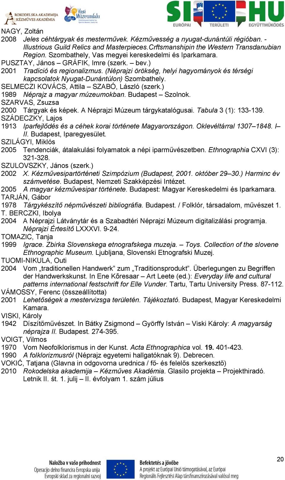 (Néprajzi örökség, helyi hagyományok és térségi kapcsolatok Nyugat-Dunántúlon) Szombathely. SELMECZI KOVÁCS, Attila SZABÓ, László (szerk.) 1989 Néprajz a magyar múzeumokban. Budapest Szolnok.