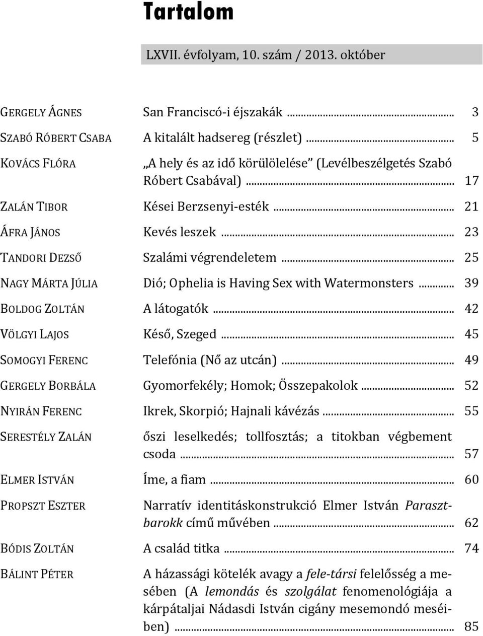 .. 25 NAGY MÁRTA JÚLIA Dió; Ophelia is Having Sex with Watermonsters... 39 BOLDOG ZOLTÁN A látogatók... 42 VÖLGYI LAJOS Késő, Szeged... 45 SOMOGYI FERENC Telefónia (Nő az utcán).