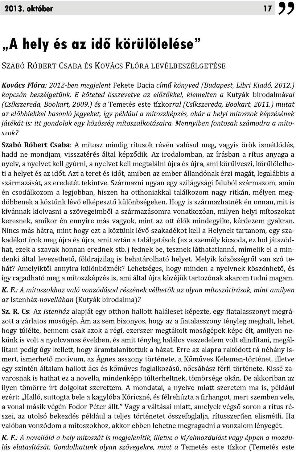 ) mutat az előbbiekkel hasonló jegyeket, így például a mítoszképzés, akár a helyi mítoszok képzésének játékát is: itt gondolok egy közösség mítoszalkotásaira. Mennyiben fontosak számodra a mítoszok?