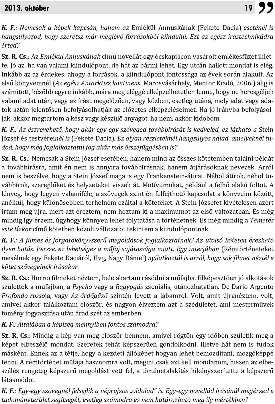 Egy utcán hallott mondat is elég. Inkább az az érdekes, ahogy a források, a kiindulópont fontossága az évek során alakult. Az első könyvemnél (Az egész Antarktisz kontinens.