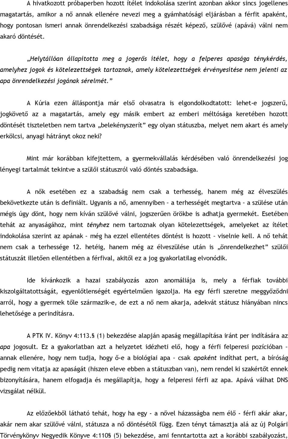 Helytállóan állapította meg a jogerős ítélet, hogy a felperes apasága ténykérdés, amelyhez jogok és kötelezettségek tartoznak, amely kötelezettségek érvényesítése nem jelenti az apa önrendelkezési