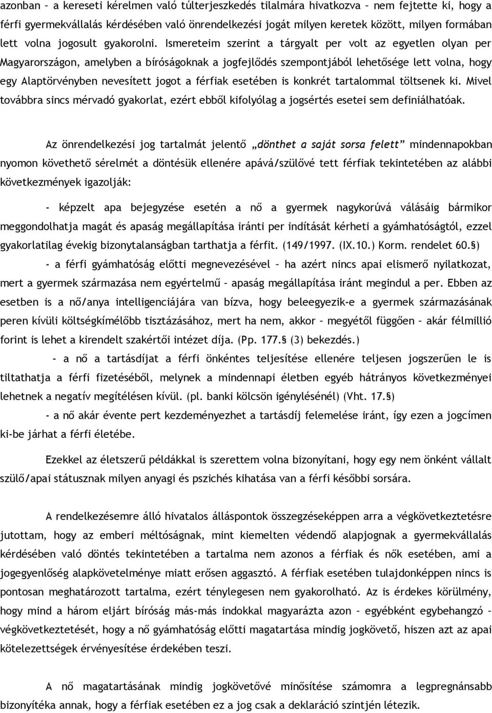 Ismereteim szerint a tárgyalt per volt az egyetlen olyan per Magyarországon, amelyben a bíróságoknak a jogfejlődés szempontjából lehetősége lett volna, hogy egy Alaptörvényben nevesített jogot a