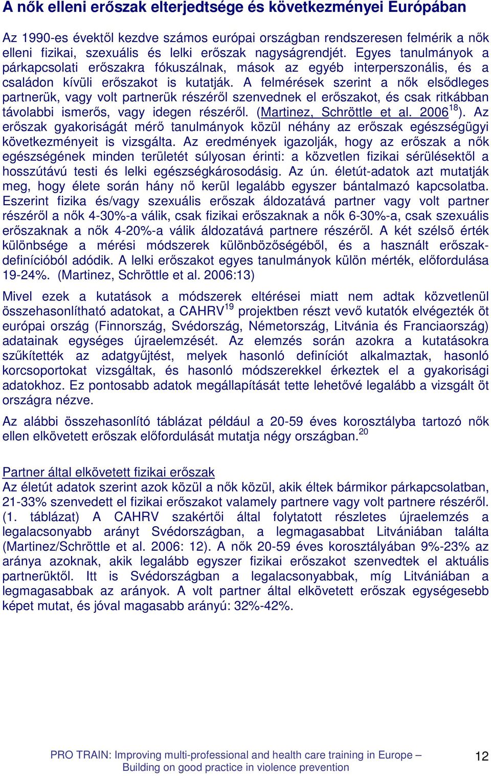 A felmérések szerint a nık elsıdleges partnerük, vagy volt partnerük részérıl szenvednek el erıszakot, és csak ritkábban távolabbi ismerıs, vagy idegen részérıl. (Martinez, Schröttle et al. 2006 18 ).