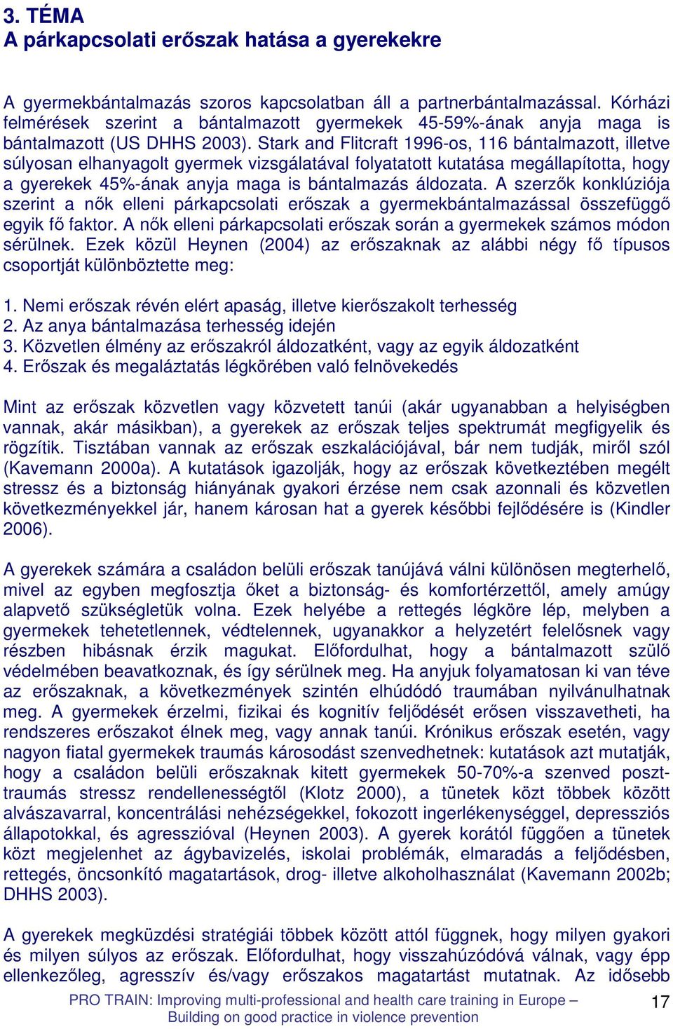 Stark and Flitcraft 1996-os, 116 bántalmazott, illetve súlyosan elhanyagolt gyermek vizsgálatával folyatatott kutatása megállapította, hogy a gyerekek 45%-ának anyja maga is bántalmazás áldozata.