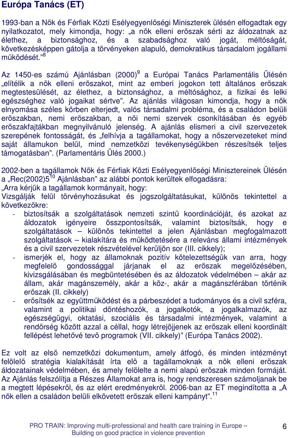 8 Az 1450-es számú Ajánlásban (2000) 9 a Európai Tanács Parlamentális Ülésén elítélik a nık elleni erıszakot, mint az emberi jogokon tett általános erıszak megtestesülését, az élethez, a