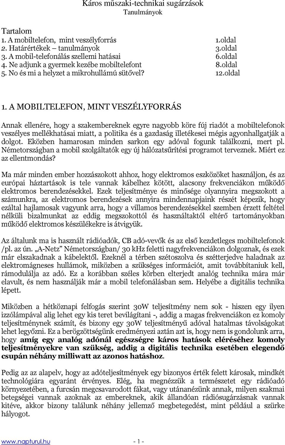 A MOBILTELEFON, MINT VESZÉLYFORRÁS Annak ellenére, hogy a szakembereknek egyre nagyobb köre fúj riadót a mobiltelefonok veszélyes mellékhatásai miatt, a politika és a gazdaság illetékesei mégis