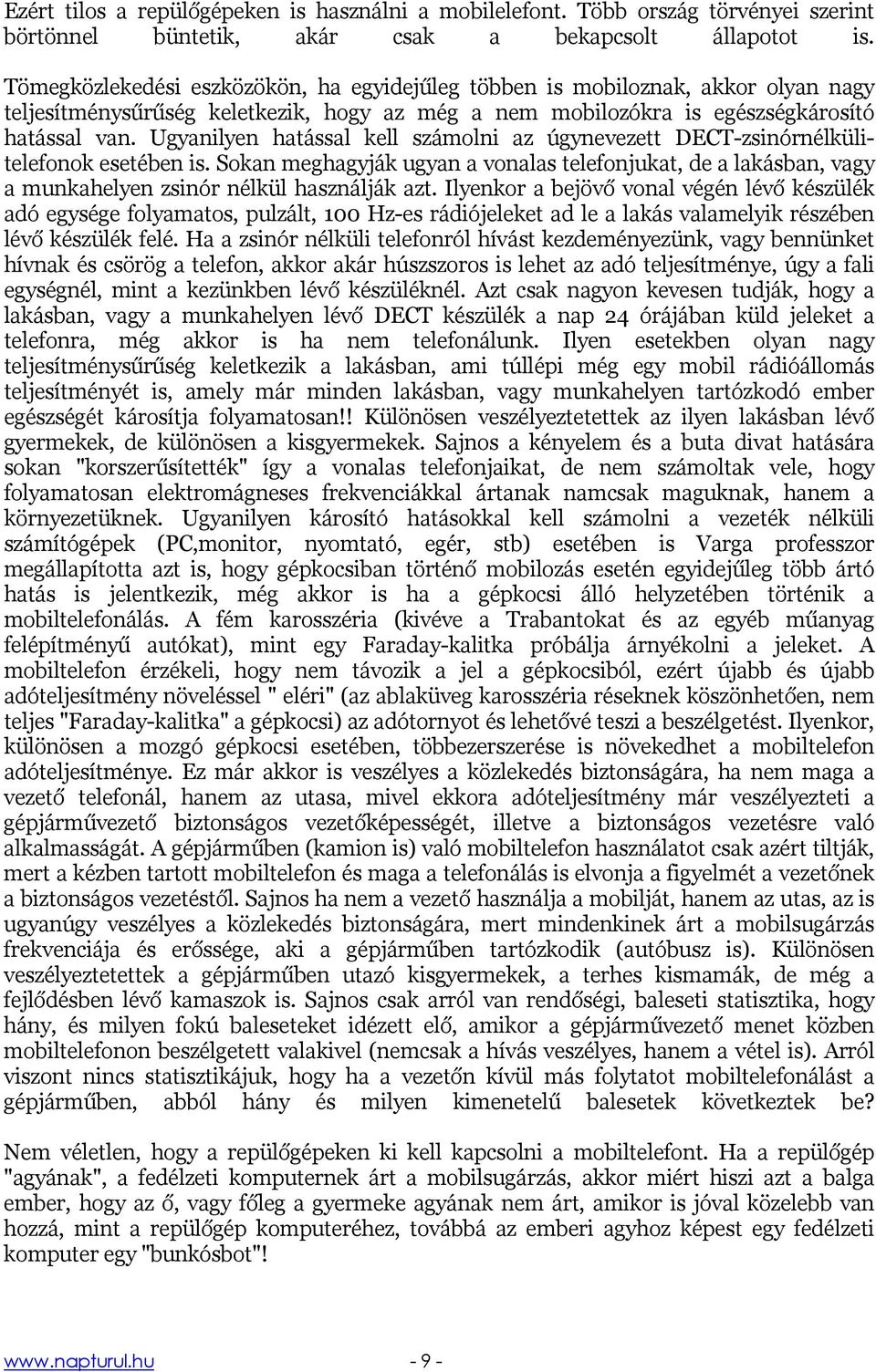 Ugyanilyen hatással kell számolni az úgynevezett DECT-zsinórnélkülitelefonok esetében is. Sokan meghagyják ugyan a vonalas telefonjukat, de a lakásban, vagy a munkahelyen zsinór nélkül használják azt.