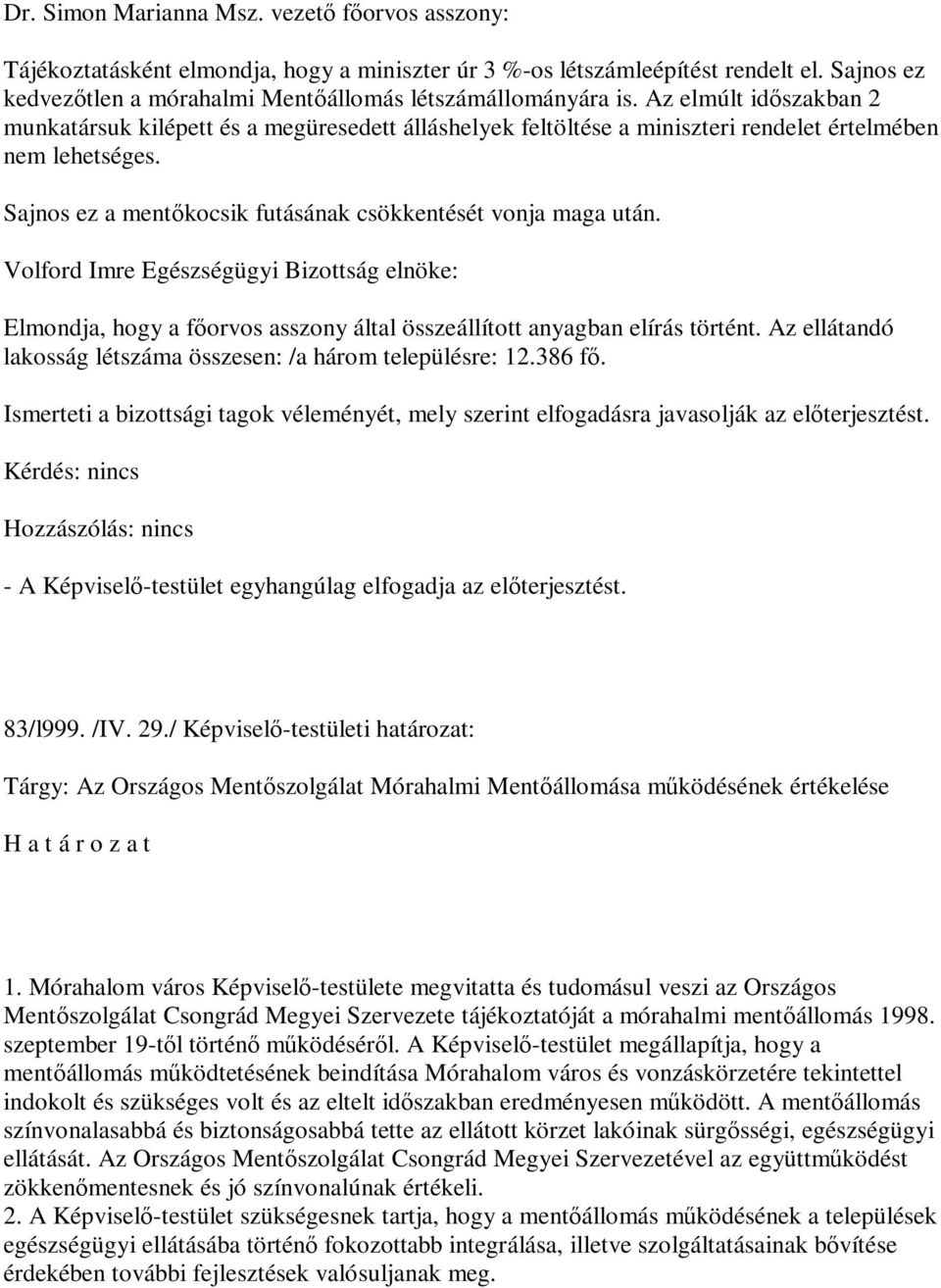 Volford Imre Egészségügyi Bizottság elnöke: Elmondja, hogy a főorvos asszony által összeállított anyagban elírás történt. Az ellátandó lakosság létszáma összesen: /a három településre: 12.386 fő.