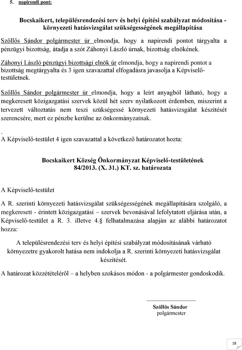 Záhonyi László pénzügyi bizottsági elnök úr elmondja, hogy a napirendi pontot a bizottság megtárgyalta és 3 igen szavazattal elfogadásra javasolja a Képviselőtestületnek.