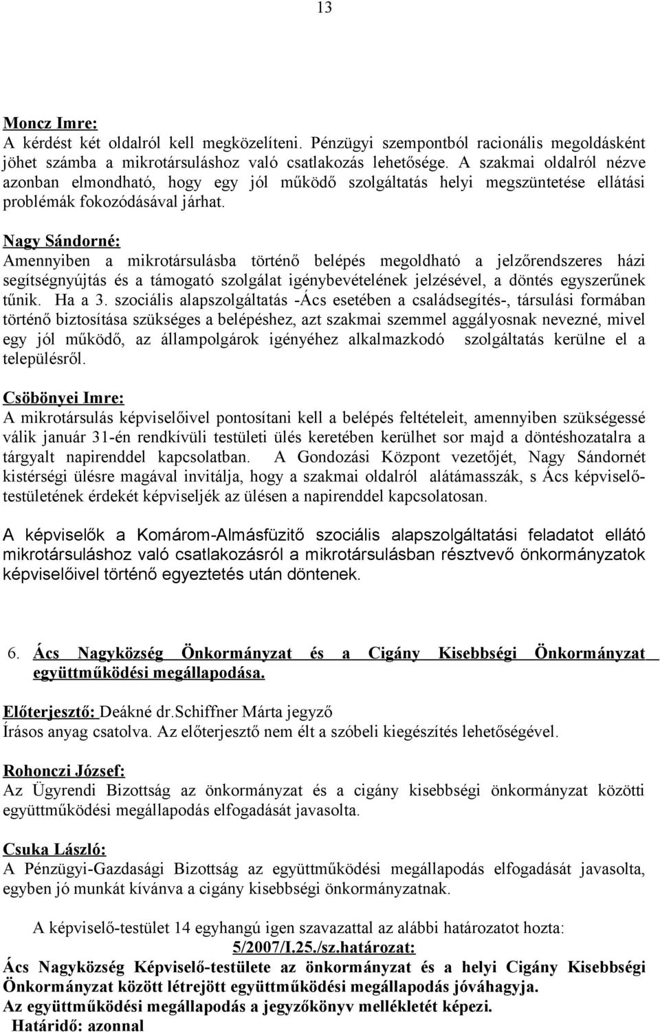 Nagy Sándorné: Amennyiben a mikrotársulásba történő belépés megoldható a jelzőrendszeres házi segítségnyújtás és a támogató szolgálat igénybevételének jelzésével, a döntés egyszerűnek tűnik. Ha a 3.