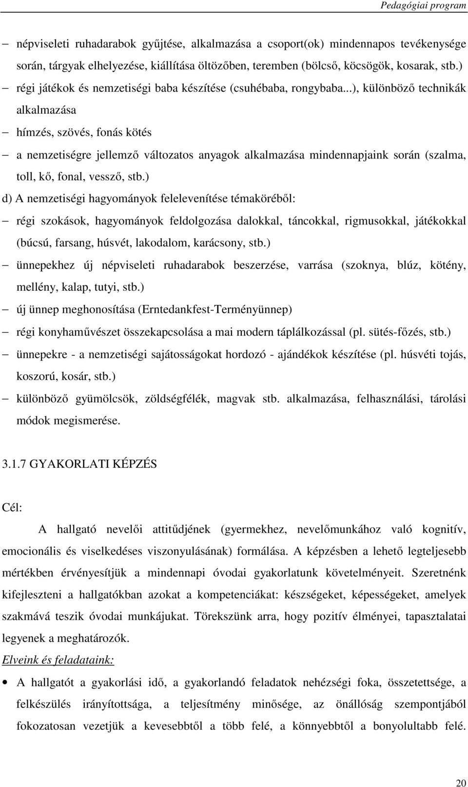 ..), különböző technikák alkalmazása hímzés, szövés, fonás kötés a nemzetiségre jellemző változatos anyagok alkalmazása mindennapjaink során (szalma, toll, kő, fonal, vessző, stb.