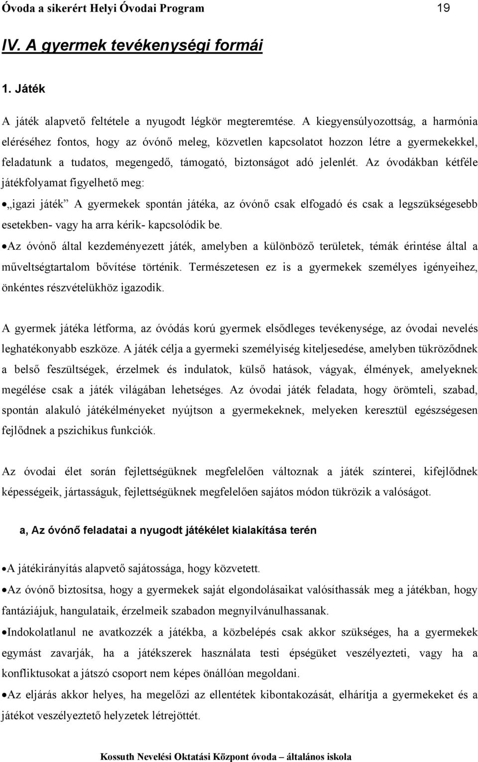 Az óvodákban kétféle játékfolyamat figyelhető meg: igazi játék A gyermekek spontán játéka, az óvónő csak elfogadó és csak a legszükségesebb esetekben- vagy ha arra kérik- kapcsolódik be.