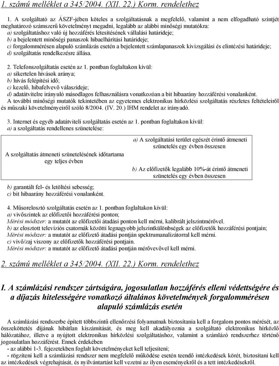 forgalommérésen alapuló számlázás esetén a bejelentett számlapanaszok kivizsgálási és elintézési határideje; d) szolgáltatás rendelkezésre állása 2 Telefonszolgáltatás esetén az 1 pontban foglaltakon