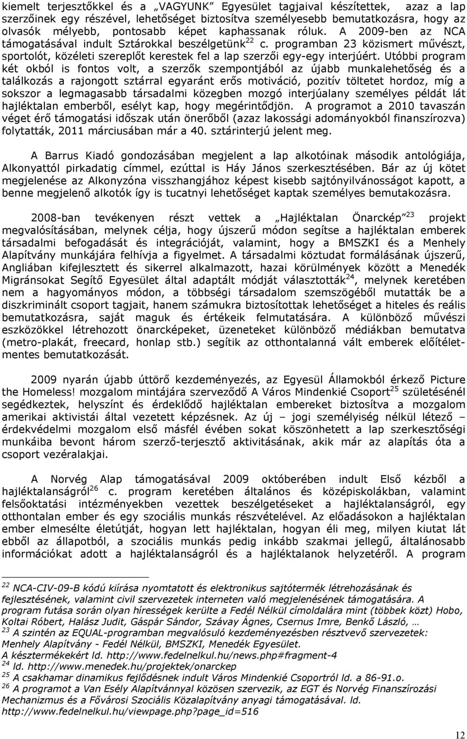 Utóbbi program két okból is fontos volt, a szerzők szempontjából az újabb munkalehetőség és a találkozás a rajongott sztárral egyaránt erős motiváció, pozitív töltetet hordoz, míg a sokszor a