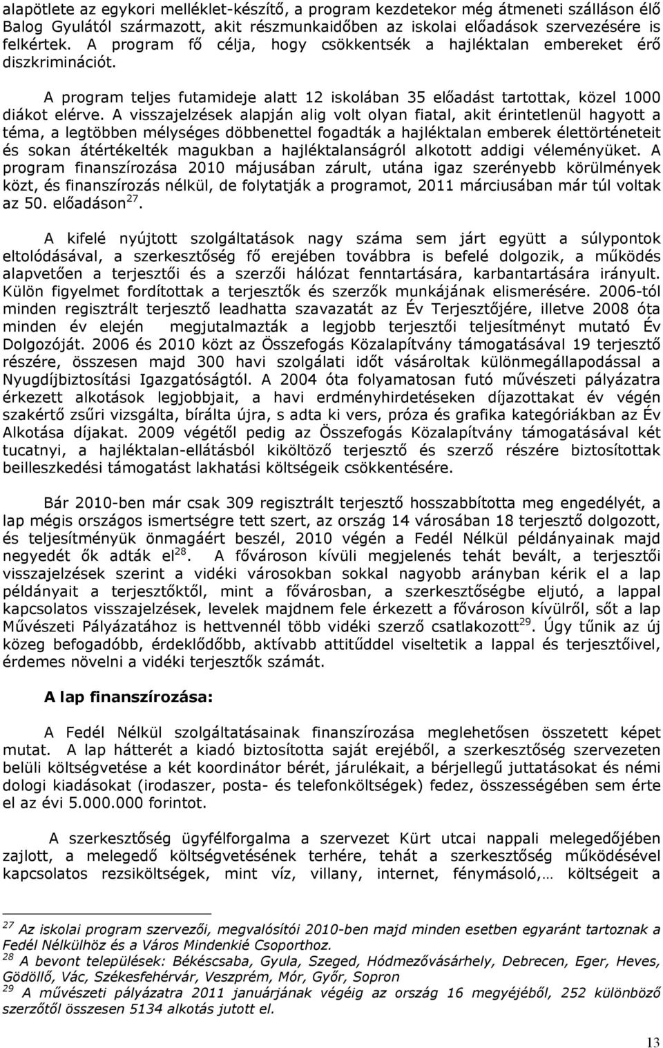 A visszajelzések alapján alig volt olyan fiatal, akit érintetlenül hagyott a téma, a legtöbben mélységes döbbenettel fogadták a hajléktalan emberek élettörténeteit és sokan átértékelték magukban a