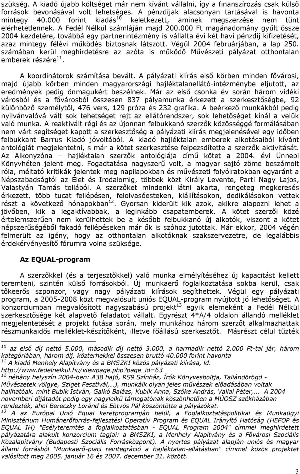 000 Ft magánadomány gyűlt össze 2004 kezdetére, továbbá egy partnerintézmény is vállalta évi két havi pénzdíj kifizetését, azaz mintegy félévi működés biztosnak látszott.