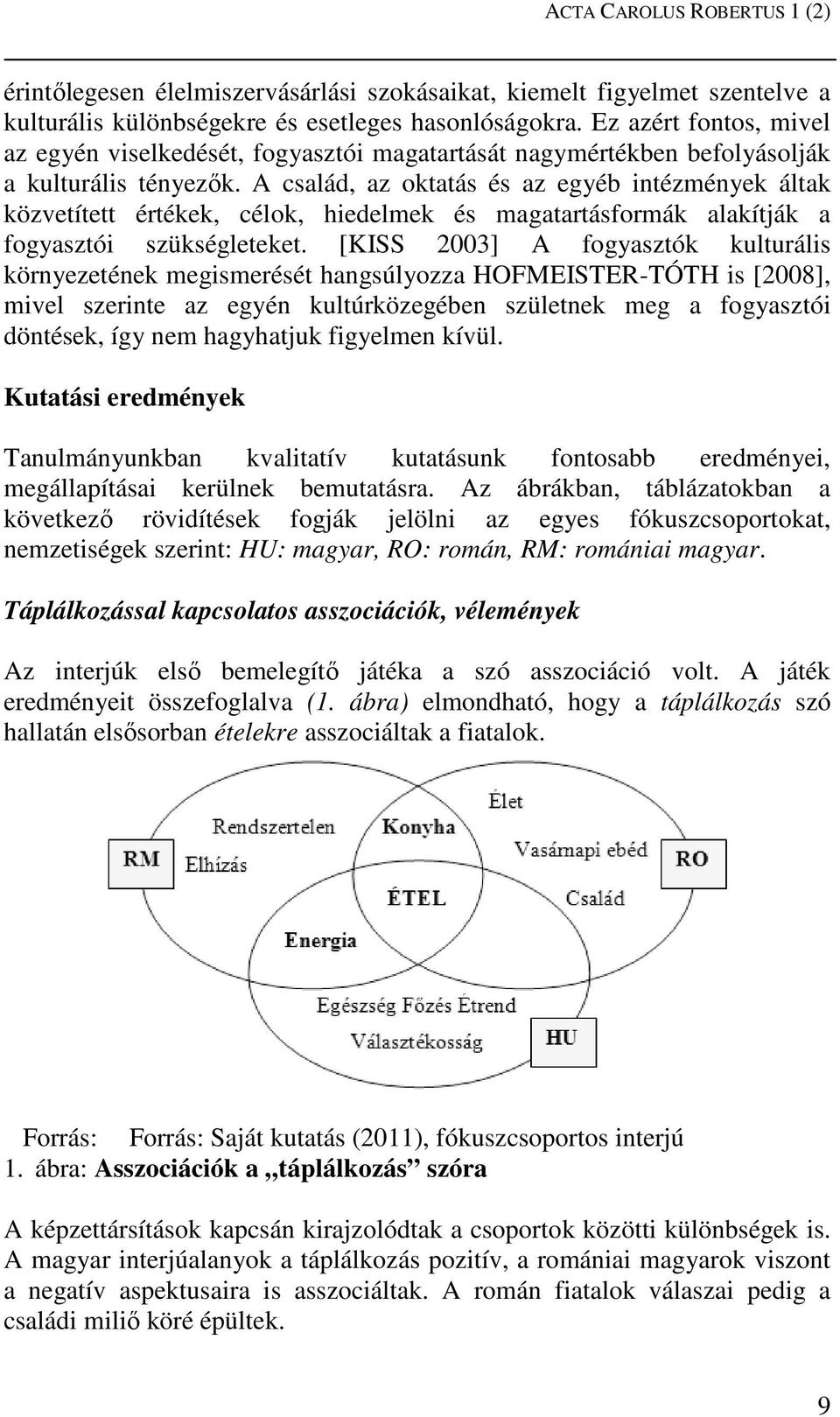 A család, az oktatás és az egyéb intézmények áltak közvetített értékek, célok, hiedelmek és magatartásformák alakítják a fogyasztói szükségleteket.