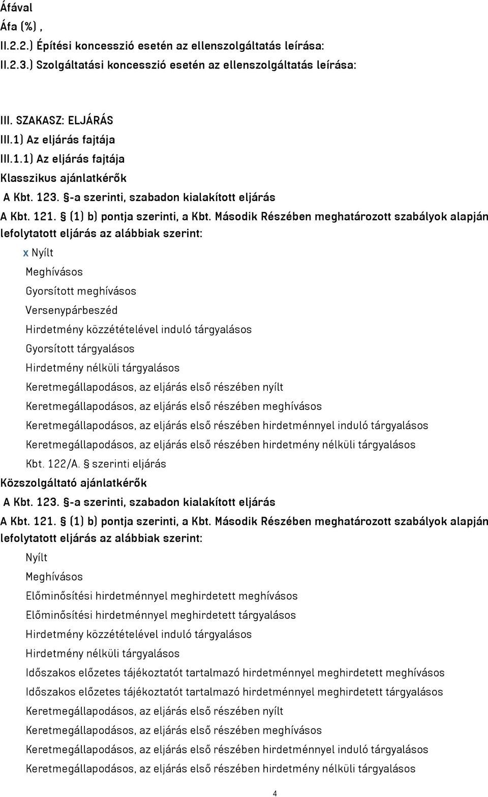 Második Részében meghatározott szabályok alapján lefolytatott eljárás az alábbiak szerint: x Nyílt Meghívásos Gyorsított meghívásos Versenypárbeszéd Hirdetmény közzétételével induló tárgyalásos