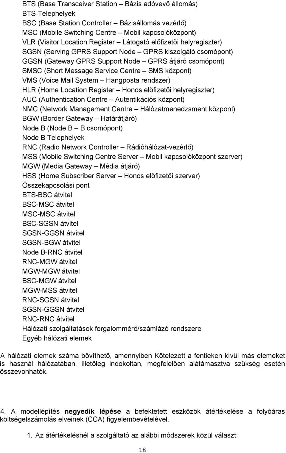 központ) VMS (Voice Mail System Hangposta rendszer) HLR (Home Location Register Honos előfizetői helyregiszter) AUC (Authentication Centre Autentikációs központ) NMC (Network Management Centre