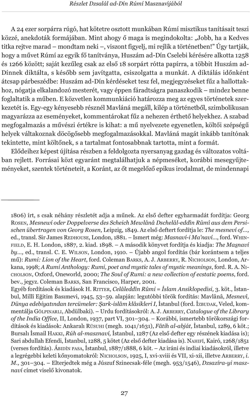 Úgy tartják, hogy a művet Rúmí az egyik fő tanítványa, Huszám ad-dín Cselebi kérésére alkotta 1258 és 1266 között; saját kezűleg csak az első 18 sorpárt rótta papírra, a többit Huszám ad- Dínnek