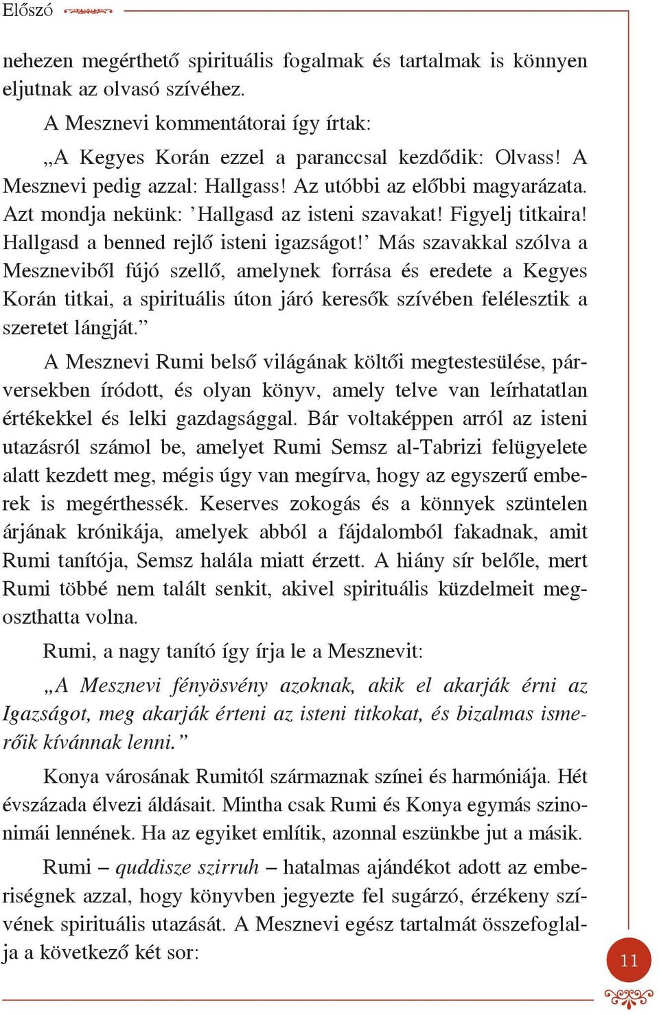 Más szavakkal szólva a Meszneviből fújó szellő, amelynek forrása és eredete a Kegyes Korán titkai, a spirituális úton járó keresők szívében felélesztik a szeretet lángját.