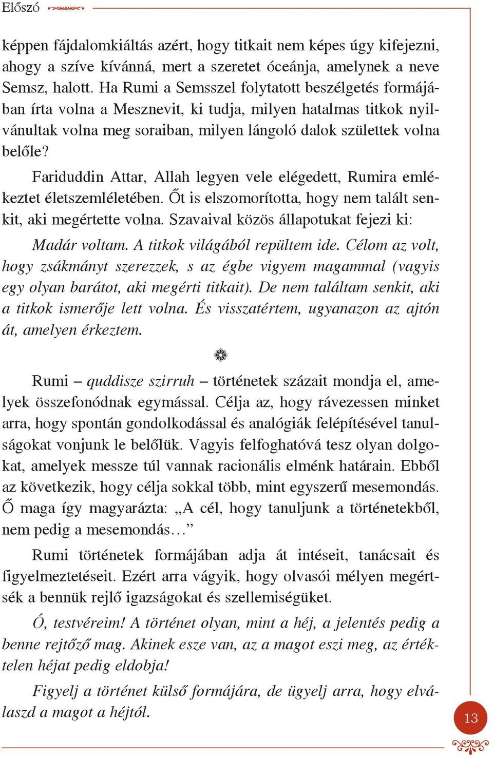 Fariduddin Attar, Allah legyen vele elégedett, Rumira emlékeztet életszemléletében. Őt is elszomorította, hogy nem talált senkit, aki megértette volna.