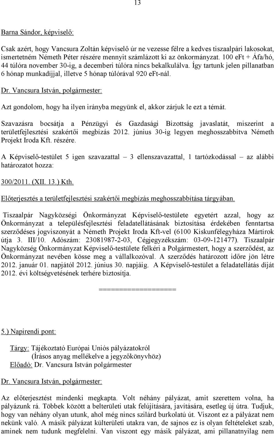 Azt gondolom, hogy ha ilyen irányba megyünk el, akkor zárjuk le ezt a témát. Szavazásra bocsátja a Pénzügyi és Gazdasági Bizottság javaslatát, miszerint a területfejlesztési szakértıi megbízás 2012.