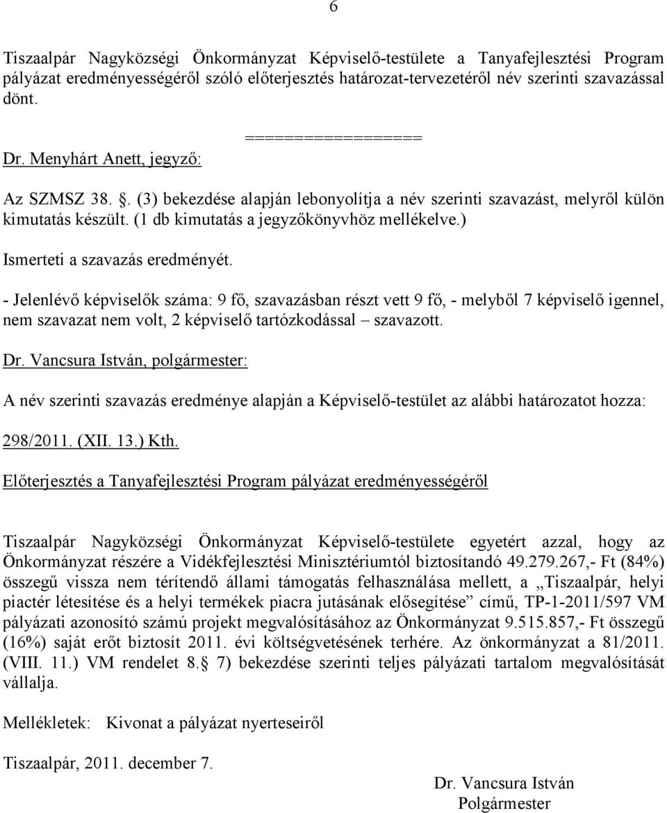 ) Ismerteti a szavazás eredményét. - Jelenlévı képviselık száma: 9 fı, szavazásban részt vett 9 fı, - melybıl 7 képviselı igennel, nem szavazat nem volt, 2 képviselı tartózkodással szavazott.