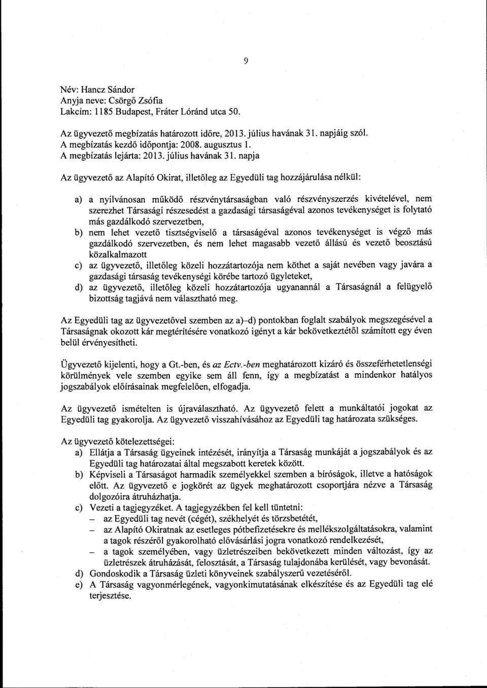 napja Az ügyvezető az Alapító Okirat, illetőleg az Egyedüli tag hozzájárulása nélkül: a) a nyilvánosan működő részvénytársaságban való részvényszerzés kivételével, nem szerezhet Társasági részesedést