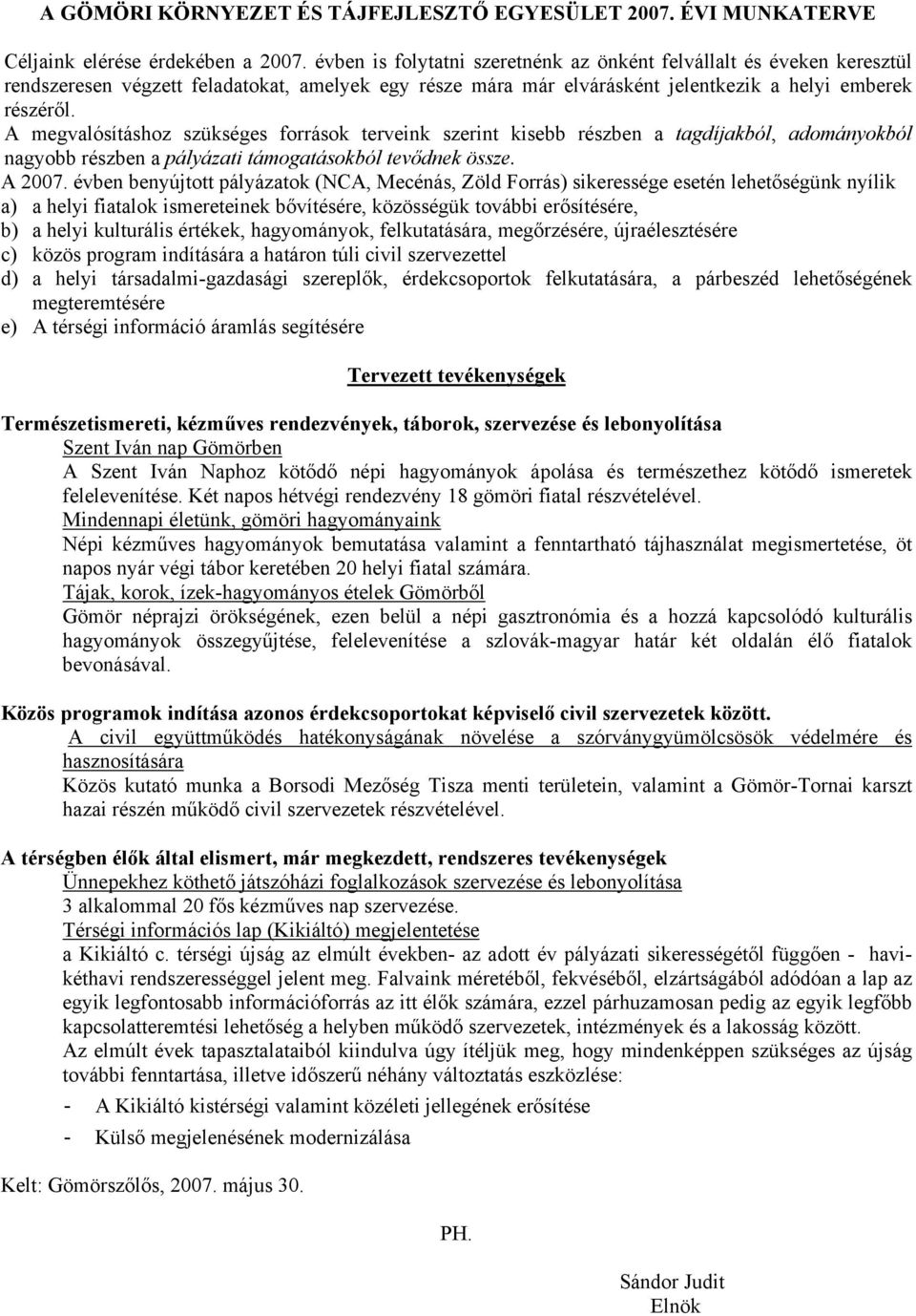 A megvalósításhoz szükséges források terveink szerint kisebb részben a tagdíjakból, adományokból nagyobb részben a pályázati támogatásokból tevődnek össze. A 2007.