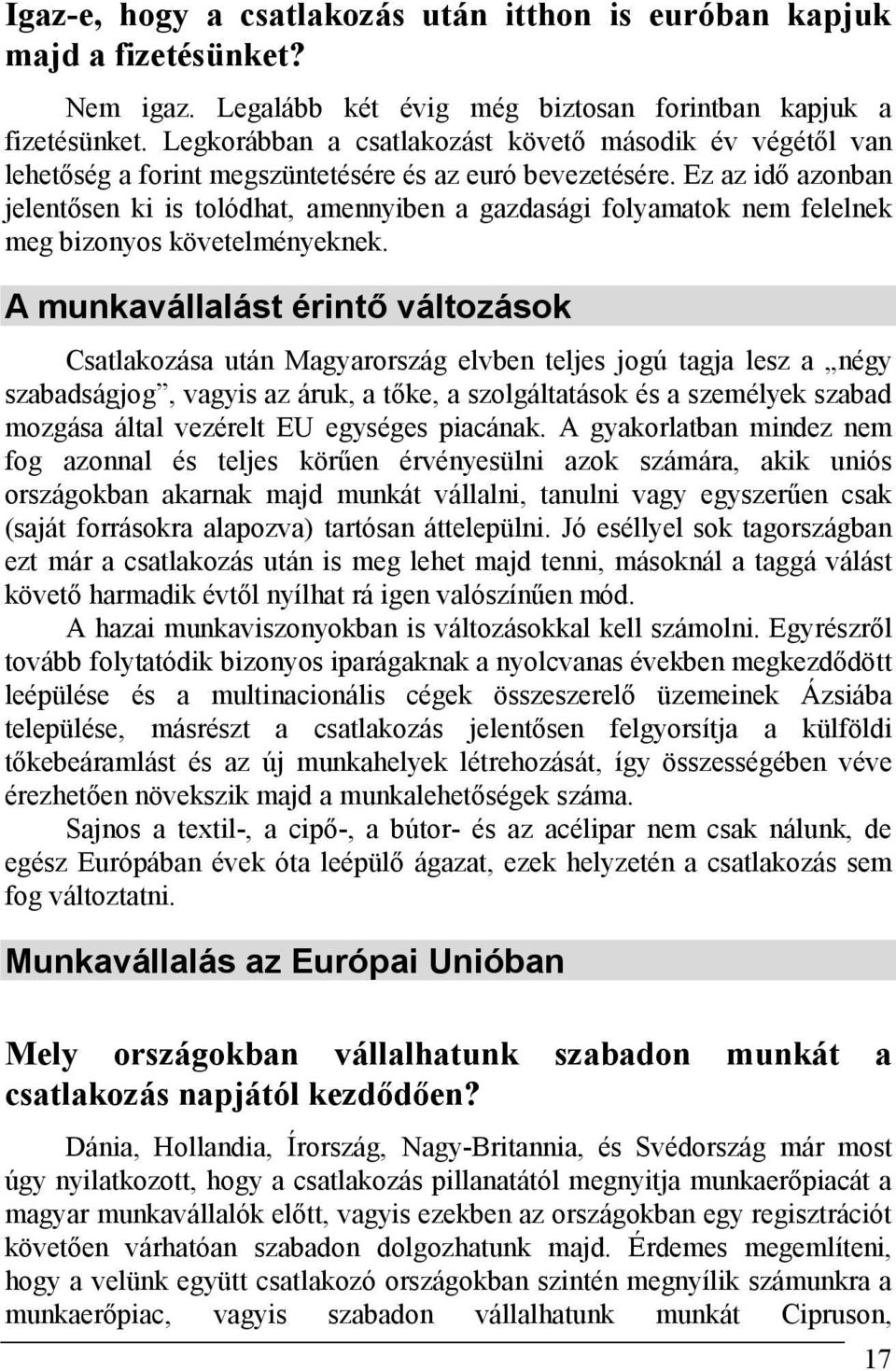 Ez az idő azonban jelentősen ki is tolódhat, amennyiben a gazdasági folyamatok nem felelnek meg bizonyos követelményeknek.