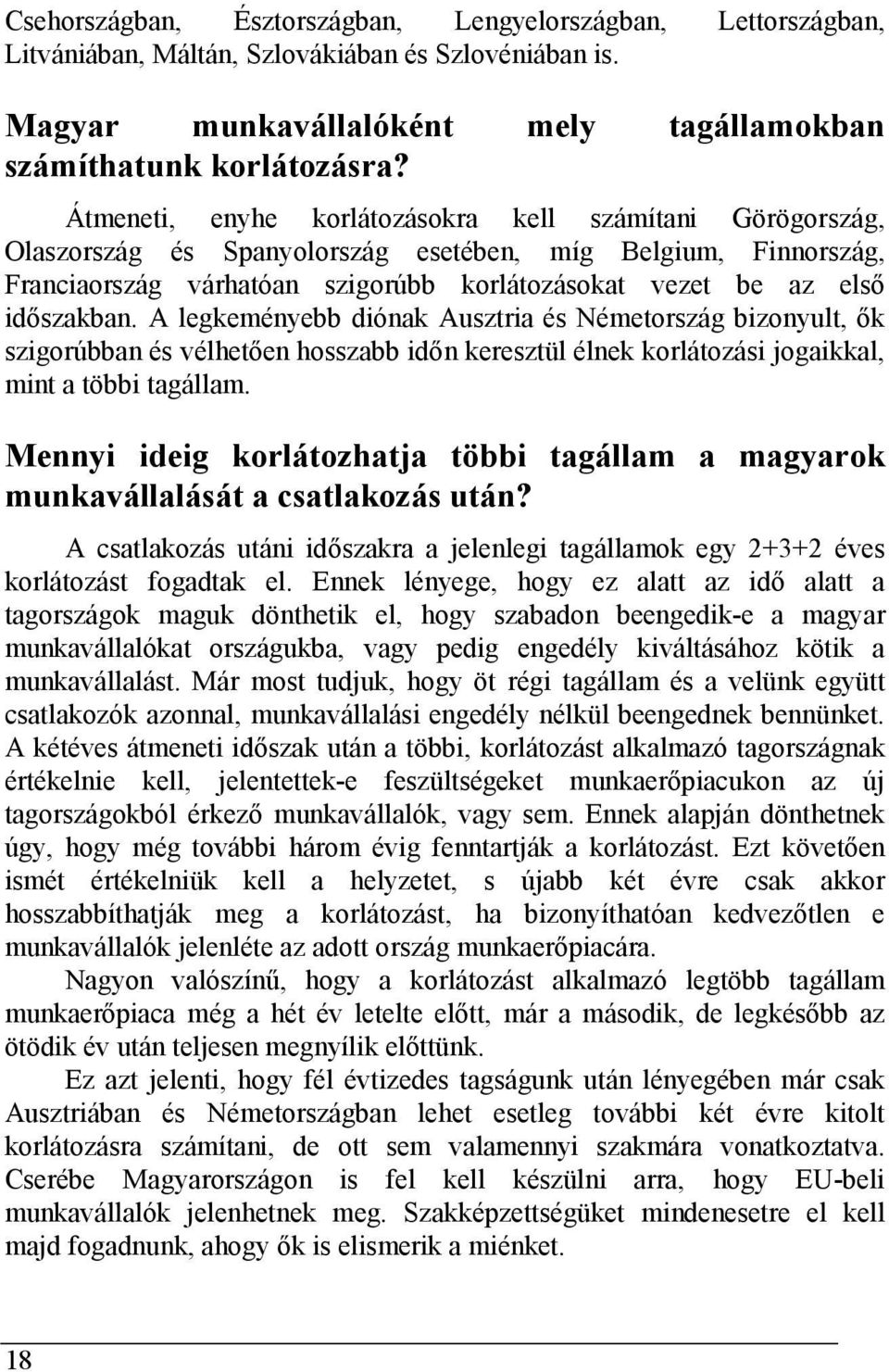 A legkeményebb diónak Ausztria és Németország bizonyult, ők szigorúbban és vélhetően hosszabb időn keresztül élnek korlátozási jogaikkal, mint a többi tagállam.