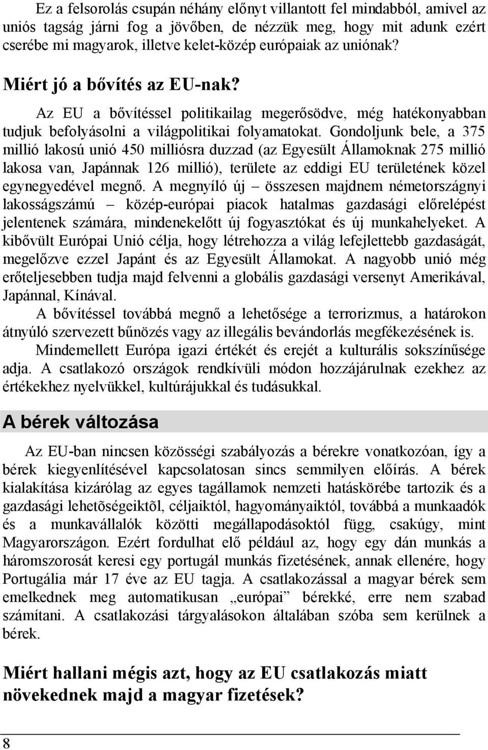 Gondoljunk bele, a 375 millió lakosú unió 450 milliósra duzzad (az Egyesült Államoknak 275 millió lakosa van, Japánnak 126 millió), területe az eddigi EU területének közel egynegyedével megnő.