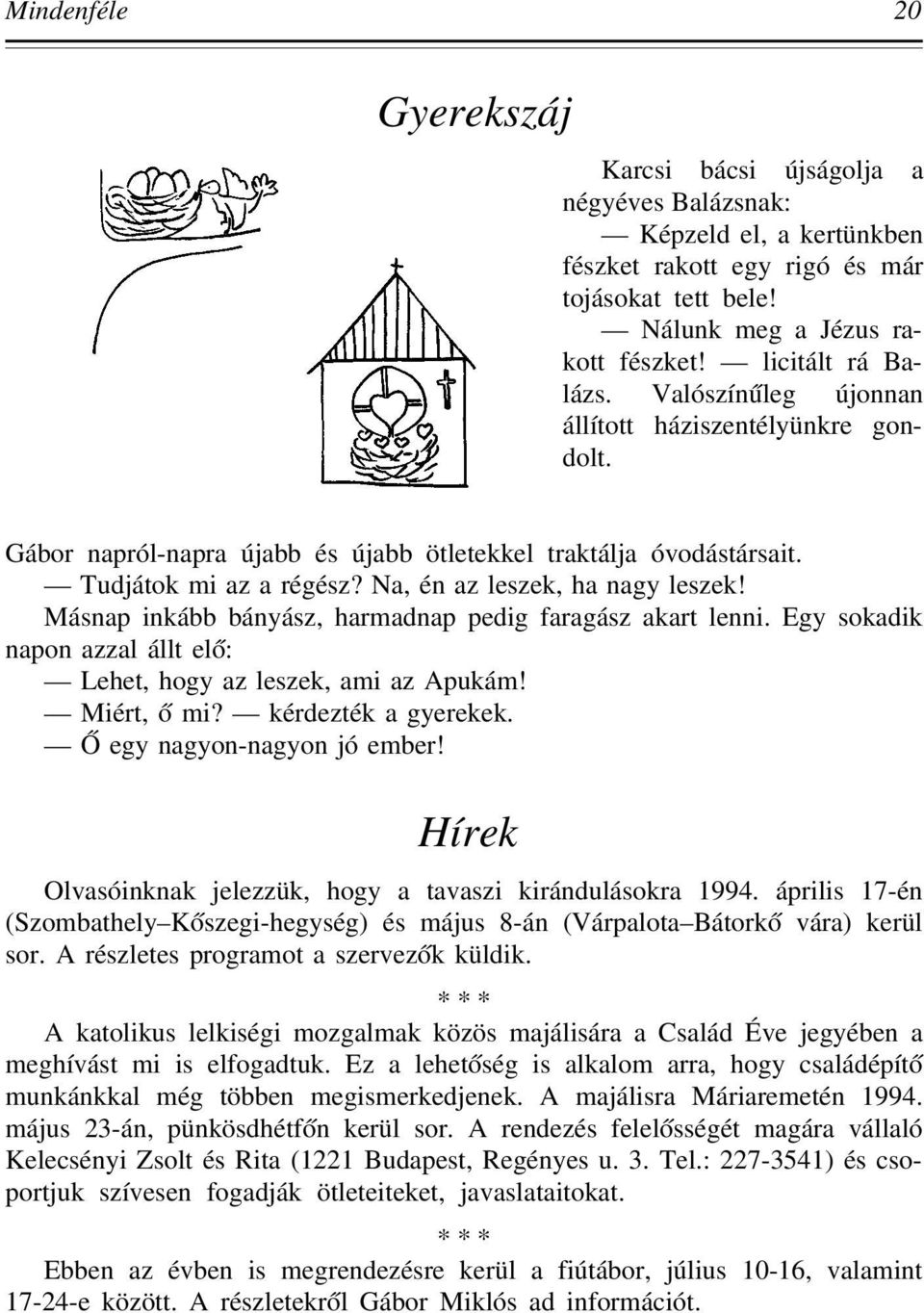 Na, én az leszek, ha nagy leszek! Másnap inkább bányász, harmadnap pedig faragász akart lenni. Egy sokadik napon azzal állt el ó: Lehet, hogy az leszek, ami az Apukám! Miért, ó mi?