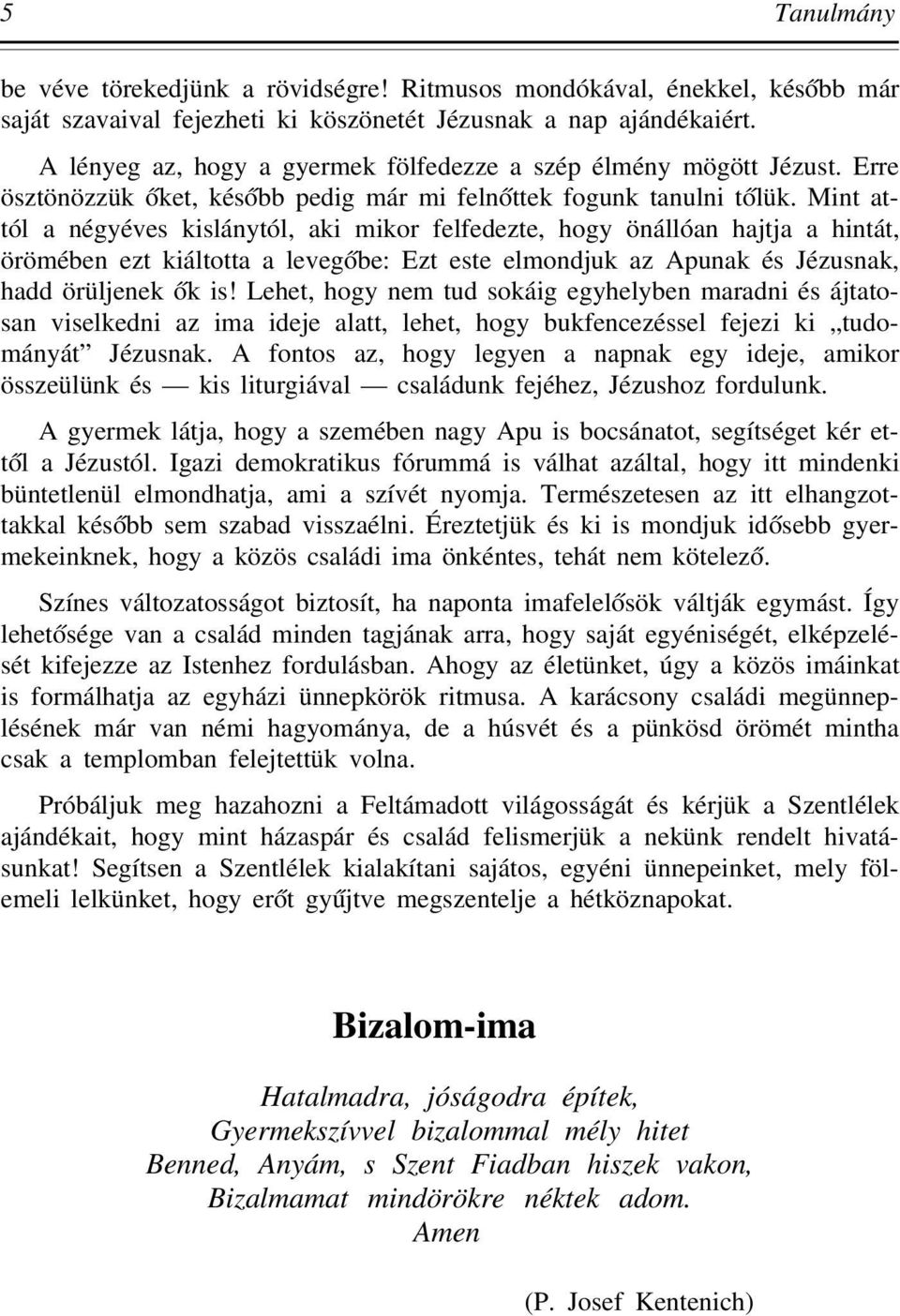 Mint attól a négyéves kislánytól, aki mikor felfedezte, hogy önállóan hajtja a hintát, örömében ezt kiáltotta a leveg óbe: Ezt este elmondjuk az Apunak és Jézusnak, hadd örüljenek ók is!