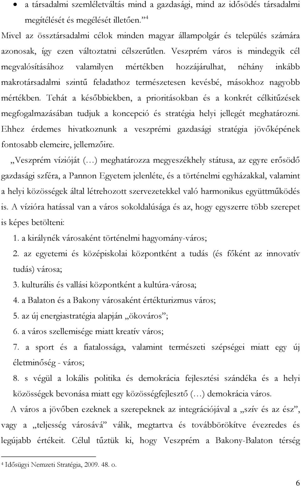 Veszprém város is mindegyik cél megvalósításához valamilyen mértékben hozzájárulhat, néhány inkább makrotársadalmi szintű feladathoz természetesen kevésbé, másokhoz nagyobb mértékben.