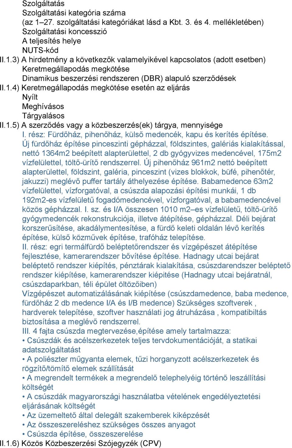 3) A hirdetmény a következők valamelyikével kapcsolatos (adott esetben) Keretmegállapodás megkötése Dinamikus beszerzési rendszeren (DBR) alapuló szerződések II.1.