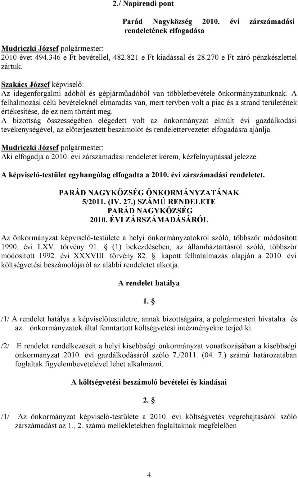 A felhalmozási célú bevételeknél elmaradás van, mert tervben volt a piac és a strand területének értékesítése, de ez nem történt meg.