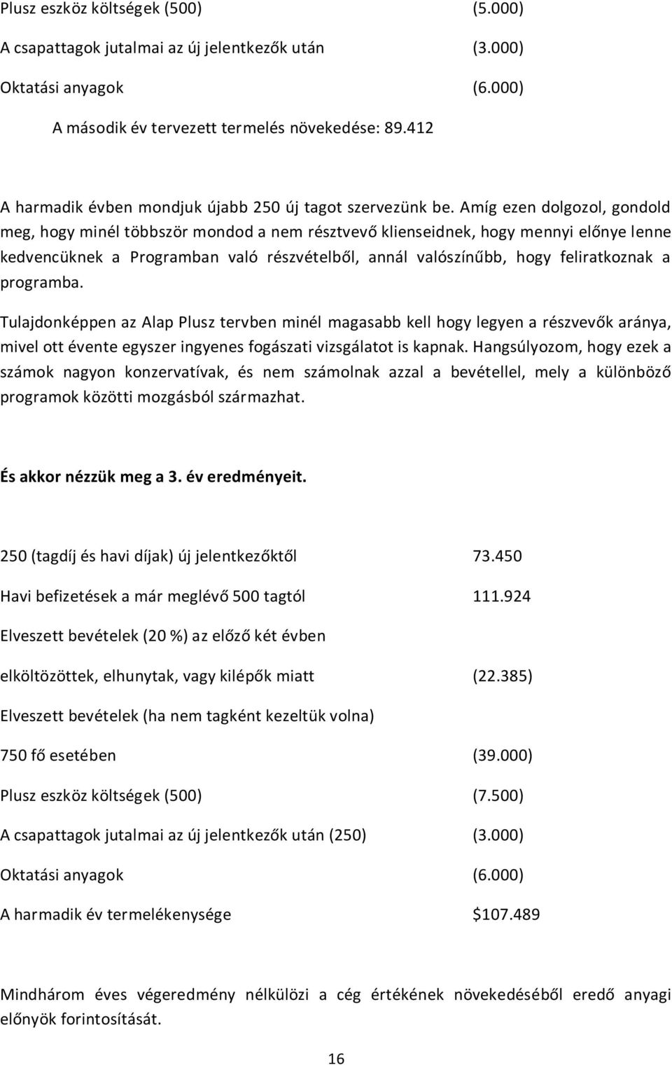 Amíg ezen dolgozol, gondold meg, hogy minél többször mondod a nem résztvevő klienseidnek, hogy mennyi előnye lenne kedvencüknek a Programban való részvételből, annál valószínűbb, hogy feliratkoznak a