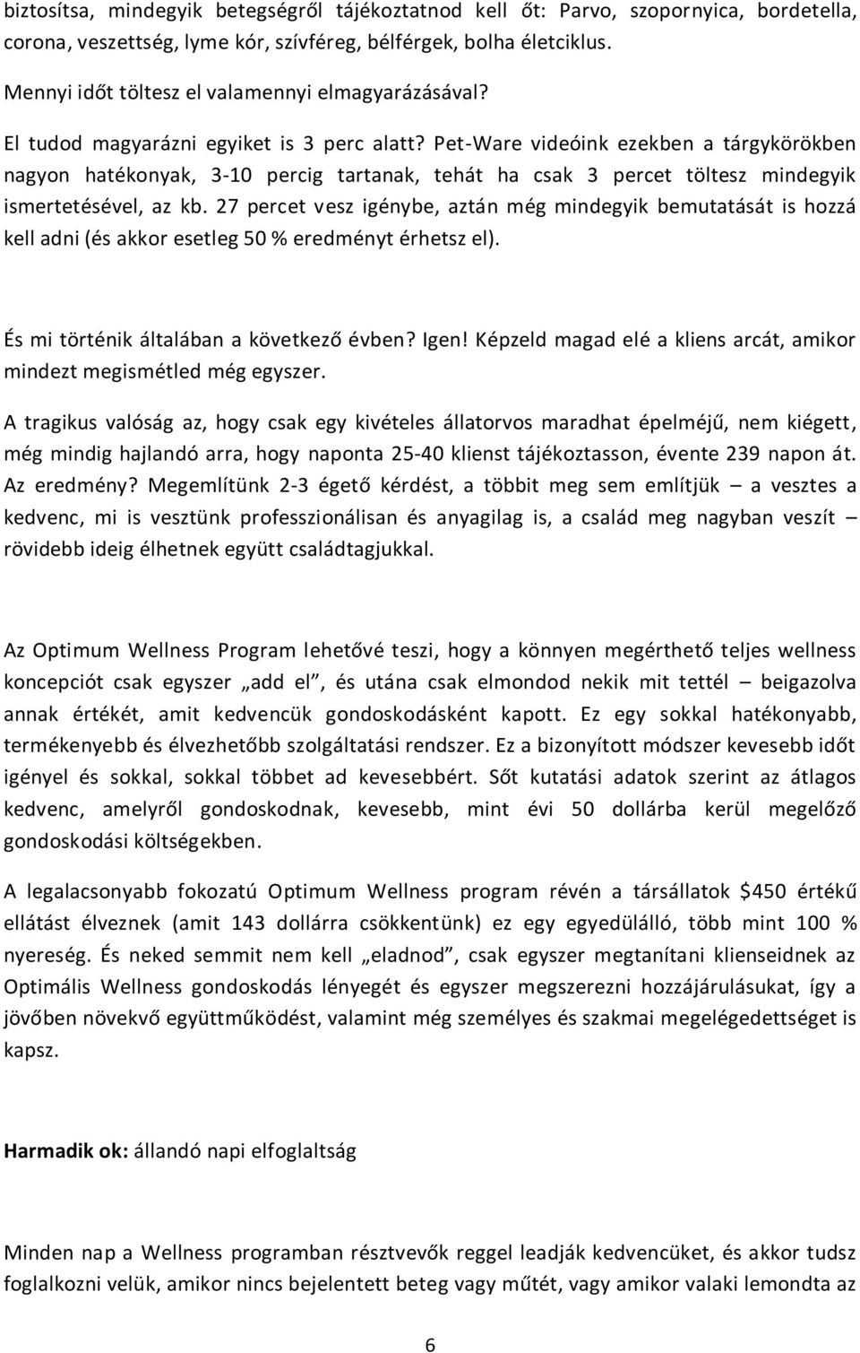 Pet-Ware videóink ezekben a tárgykörökben nagyon hatékonyak, 3-10 percig tartanak, tehát ha csak 3 percet töltesz mindegyik ismertetésével, az kb.