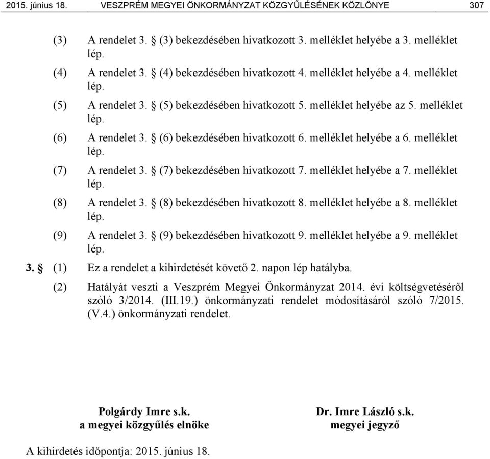 (6) bekezdésében hivatkozott 6. melléklet helyébe a 6. melléklet lép. (7) A rendelet 3. (7) bekezdésében hivatkozott 7. melléklet helyébe a 7. melléklet lép. (8) A rendelet 3.