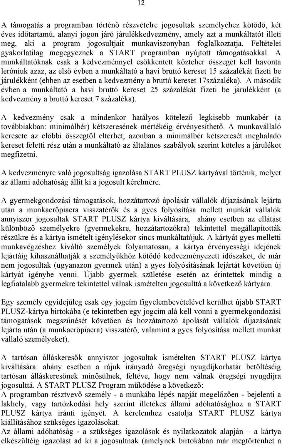 A munkáltatóknak csak a kedvezménnyel csökkentett közteher összegét kell havonta leróniuk azaz, az első évben a munkáltató a havi bruttó kereset 15 százalékát fizeti be járulékként (ebben az esetben