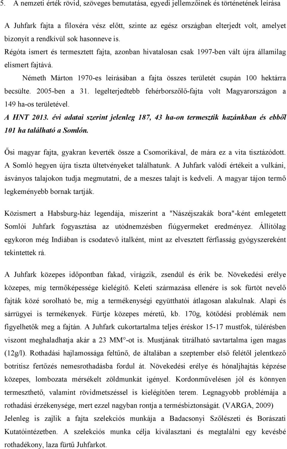 Németh Márton 1970-es leírásában a fajta összes területét csupán 100 hektárra becsülte. 2005-ben a 31. legelterjedtebb fehérborszőlő-fajta volt Magyarországon a 149 ha-os területével. A HNT 2013.