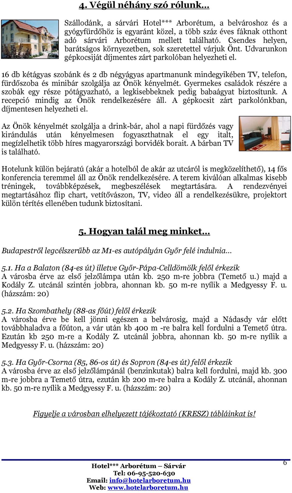 16 db kétágyas szobánk és 2 db négyágyas apartmanunk mindegyikében TV, telefon, fürdőszoba és minibár szolgálja az Önök kényelmét.