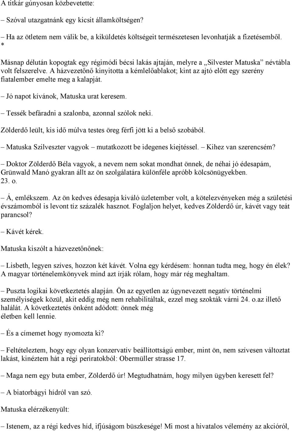 A házvezetőnő kinyitotta a kémlelőablakot; kint az ajtó előtt egy szerény fiatalember emelte meg a kalapját. Jó napot kívánok, Matuska urat keresem. Tessék befáradni a szalonba, azonnal szólok neki.