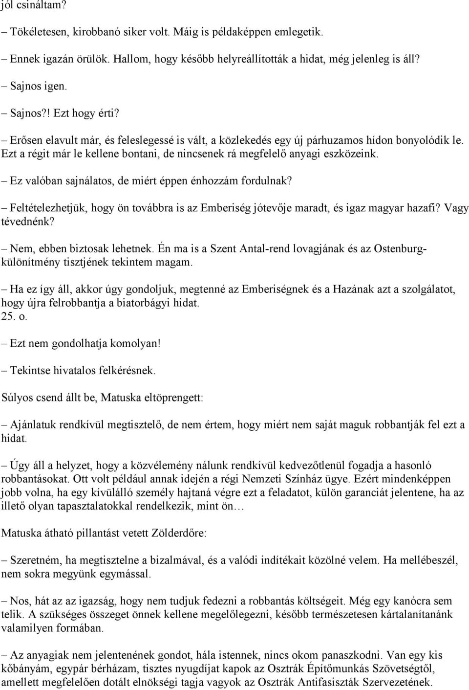 Ez valóban sajnálatos, de miért éppen énhozzám fordulnak? Feltételezhetjük, hogy ön továbbra is az Emberiség jótevője maradt, és igaz magyar hazafi? Vagy tévednénk? Nem, ebben biztosak lehetnek.